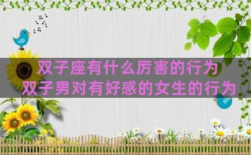 双子座有什么厉害的行为 双子男对有好感的女生的行为